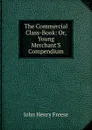 The Commercial Class-Book: Or, Young Merchant.S Compendium - John Henry Freese