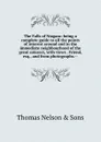 The Falls of Niagara: being a complete guide to all the points of interest around and in the immediate neighbourhood of the great cataract, with views . Friend, esq., and from photographs.-- - Thomas Nelson