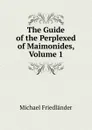 The Guide of the Perplexed of Maimonides, Volume 1 - Michael Friedländer
