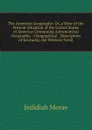 The American Geography: Or, a View of the Present Situation of the United States of America: Containing Astronomical Geography.--Geographical . Description of Kentucky, the Western Territ - Jedidiah Morse