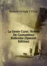 La Gente Cursi: Novela De Costumbres Ridiculas (Spanish Edition) - Ramón Ortega Y Frías