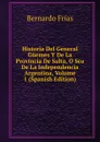 Historia Del General Guemes Y De La Provincia De Salta, O Sea De La Independencia Argentina, Volume 1 (Spanish Edition) - Bernardo Frías