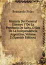 Historia Del General Guemes Y De La Provincia De Salta, O Sea De La Independencia Argentina, Volume 2 (Spanish Edition) - Bernardo Frías