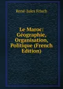 Le Maroc: Geographie, Organisation, Politique (French Edition) - René-Jules Frisch