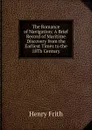 The Romance of Navigation: A Brief Record of Maritime Discovery from the Earliest Times to the 18Th Century - Henry Frith