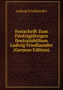 Festschrift Zum Funfzigjahrigen Doctorjubilaum Ludwig Friedlaender (German Edition) - Ludwig Friedlaender