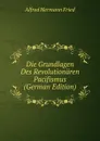 Die Grundlagen Des Revolutionaren Pacifismus (German Edition) - Alfred Hermann Fried