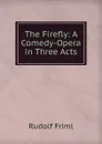 The Firefly: A Comedy-Opera in Three Acts - Rudolf Friml