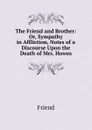The Friend and Brother: Or, Sympathy in Affliction, Notes of a Discourse Upon the Death of Mrs. Howes - Friend