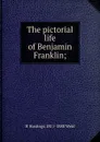 The pictorial life of Benjamin Franklin; - H Hastings 1811-1888 Weld