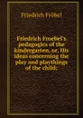 Friedrich Froebel.s pedagogics of the kindergarten, or, His ideas concerning the play and playthings of the child; - Friedrich Fröbel