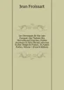 Les Chroniques De Sire Jean Froissart: Qui Traitent Des Merveilleuses Emprises, Nobles Aventures Et Faits Darmes Advenus En Son Temps En France, . Es Autres Parties, Volume 1 (French Edition) - Froissart Jean
