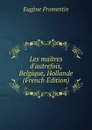 Les maitres d.autrefois, Belgique, Hollande (French Edition) - Eugène Fromentin