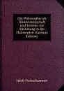 Die Philosophie als Idealwissenschaft und System: zur Einleitung in die Philosophie (German Edition) - Jakob Frohschammer