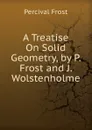 A Treatise On Solid Geometry, by P. Frost and J. Wolstenholme - Percival Frost