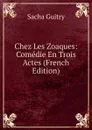 Chez Les Zoaques: Comedie En Trois Actes (French Edition) - Sacha Guitry