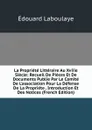 La Propriete Litteraire Au Xviiie Siecle: Recueil De Pieces Et De Documents Publie Par Le Comite De L.association Pour La Defense De La Propriete . Introduction Et Des Notices (French Edition) - Edouard Laboulaye