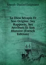 Le Dieu Serapis Et Son Origine: Ses Rapports, Ses Attributs Et Son Histoire (French Edition) - Joseph-Daniel Guigniaut