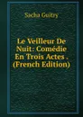 Le Veilleur De Nuit: Comedie En Trois Actes . (French Edition) - Sacha Guitry
