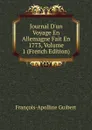 Journal D.un Voyage En Allemagne Fait En 1773, Volume 1 (French Edition) - François-Apolline Guibert