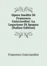Opere Inedite Di Francesco Guicciardini: La Legazione Di Spagna (Italian Edition) - Francesco Guicciardini