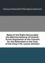 Reply of the Right Honourable the Attorney General of Ireland: To the Arguments of the Counsel for the Defendant in the Case of the King V. Mr. Justice Johnson - Viscount Standish O'Grady Guillamore