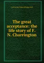 The great acceptance: the life story of F. N. Charrington - Cyril Arthur Edward Ranger Gull