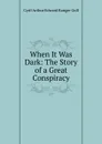 When It Was Dark: The Story of a Great Conspiracy - Cyril Arthur Edward Ranger Gull