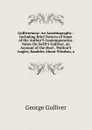 Gulliveriana: An Autobiography : Including Brief Notices of Some of the Author.S Contemporaries, Notes On Swift.S Gulliver, an Account of the Duel . Walton.S Angler, Rambles About Windsor, a - George Gulliver