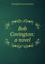 Bob Covington: a novel - Gunter Archibald Clavering