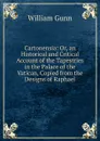 Cartonensia: Or, an Historical and Critical Account of the Tapestries in the Palace of the Vatican, Copied from the Designs of Raphael - William Gunn