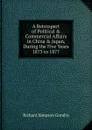 A Retrospect of Political . Commercial Affairs in China . Japan, During the Five Years 1873 to 1877 - Richard Simpson Gundry