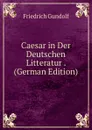Caesar in Der Deutschen Litteratur . (German Edition) - Friedrich Gundolf