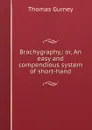 Brachygraphy,: or, An easy and compendious system of short-hand - Thomas Gurney