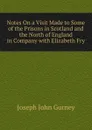 Notes On a Visit Made to Some of the Prisons in Scotland and the North of England in Company with Elizabeth Fry - Gurney Joseph John