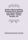 Modern Blacksmithing; Rational Horse Shoeing And Wagon Making; With Rules, Tables, Recipes, Etc. - Holmström John Gustaf