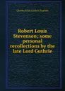 Robert Louis Stevenson; some personal recollections by the late Lord Guthrie - Charles John Guthrie Guthrie