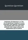 Institutes of eloquence; or, The art of speaking in public, in every character and capacity. Translated into English after the best Latin editions, with notes critical and explanatory by W. Guthrie - Quintilian Quintilian