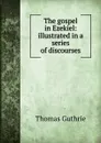 The gospel in Ezekiel: illustrated in a series of discourses - Guthrie Thomas