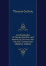 Autobiography of Thomas Guthrie: and memoir by his sons, Rev. David K. Guthrie and Charles J. Guthrie - Guthrie Thomas