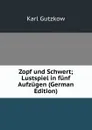 Zopf und Schwert; Lustspiel in funf Aufzugen (German Edition) - Gutzkow Karl
