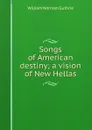 Songs of American destiny; a vision of New Hellas - William Norman Guthrie