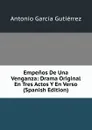 Empenos De Una Venganza: Drama Original En Tres Actos Y En Verso (Spanish Edition) - Antonio García Gutiérrez