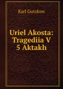 Uriel Akosta: Tragediia V 5 Aktakh - Gutzkow Karl