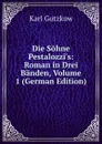 Die Sohne Pestalozzi.s: Roman in Drei Banden, Volume 1 (German Edition) - Gutzkow Karl