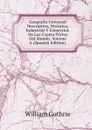 Geografia Universal Descriptiva, Historica, Industrial Y Comercial, De Las Cuatro Partes Del Mundo, Volume 6 (Spanish Edition) - William Guthrie