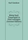 Konig Saul: Trauerspiel in Funf Aufzugen (German Edition) - Gutzkow Karl