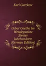 Ueber Goethe Im Wendepunkte Zweier Jahrhunderte (German Edition) - Gutzkow Karl