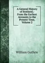 A General History of Scotland,: From the Earliest Accounts to the Present Time, Volume 2 - William Guthrie