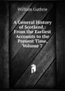 A General History of Scotland,: From the Earliest Accounts to the Present Time, Volume 7 - William Guthrie